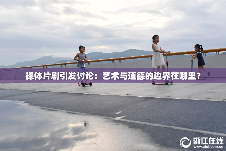裸体片剧引发讨论：艺术与道德的边界在哪里？