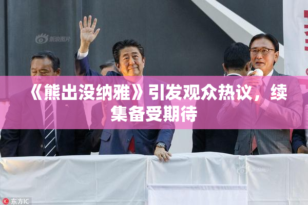 《熊出没纳雅》引发观众热议，续集备受期待