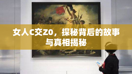 女人C交Z0，探秘背后的故事与真相揭秘