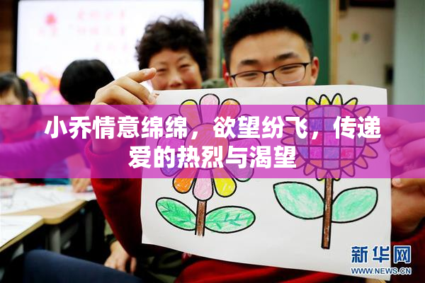 小乔情意绵绵，欲望纷飞，传递爱的热烈与渴望