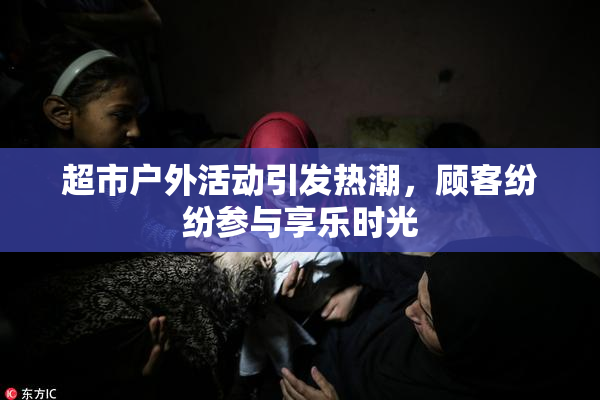 超市户外活动引发热潮，顾客纷纷参与享乐时光