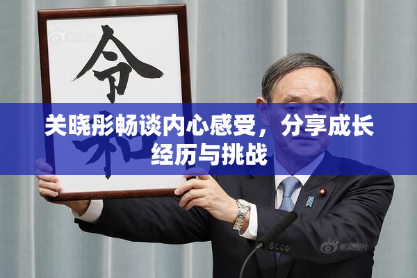 关晓彤畅谈内心感受，分享成长经历与挑战