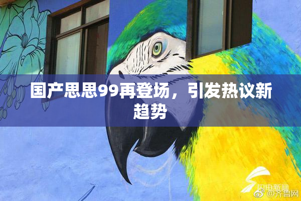国产思思99再登场，引发热议新趋势