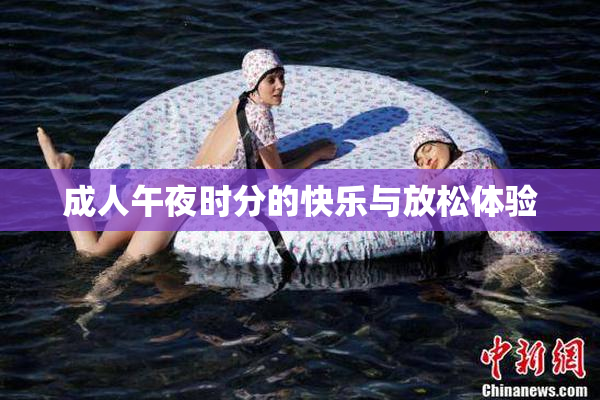 成人午夜时分的快乐与放松体验