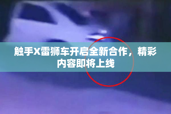 触手X雷狮车开启全新合作，精彩内容即将上线