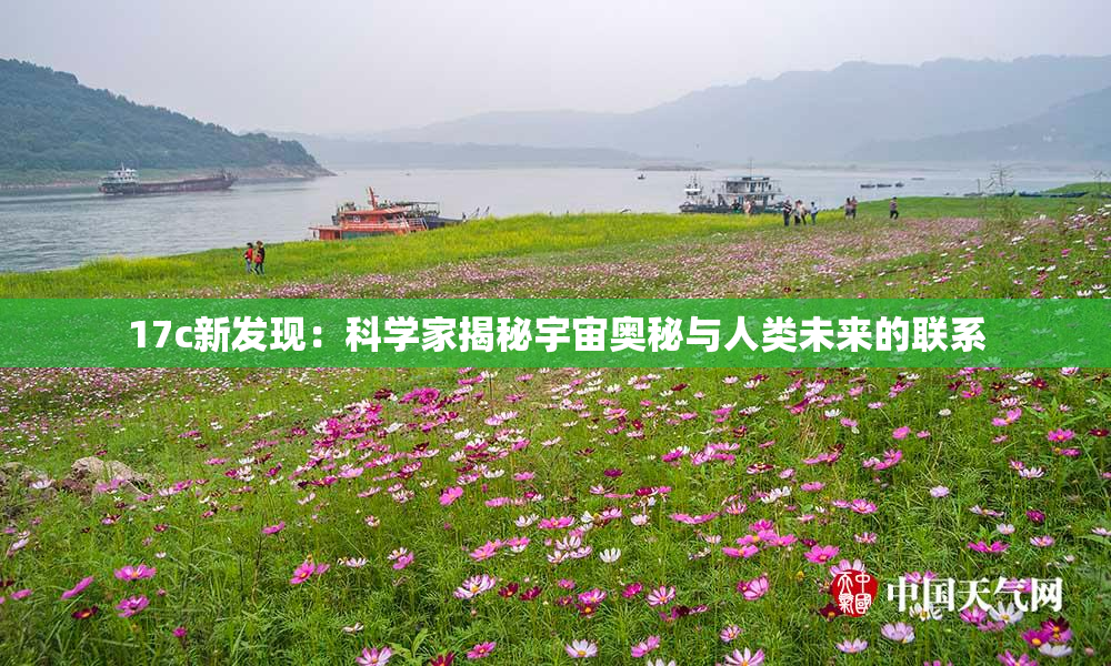 17c新发现：科学家揭秘宇宙奥秘与人类未来的联系