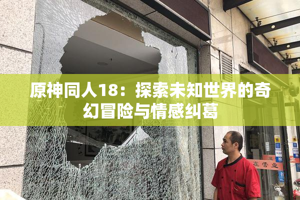 原神同人18：探索未知世界的奇幻冒险与情感纠葛