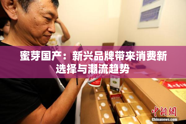 蜜芽国产：新兴品牌带来消费新选择与潮流趋势