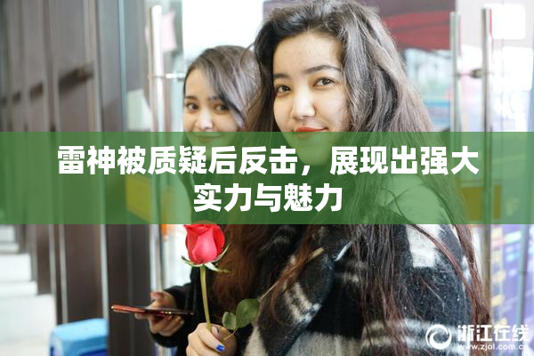 雷神被质疑后反击，展现出强大实力与魅力