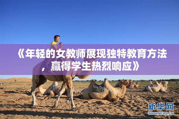 《年轻的女教师展现独特教育方法，赢得学生热烈响应》