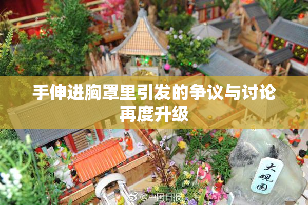 手伸进胸罩里引发的争议与讨论再度升级