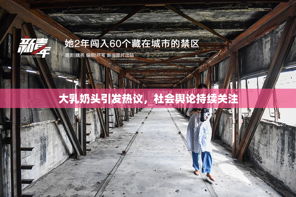 大乳奶头引发热议，社会舆论持续关注