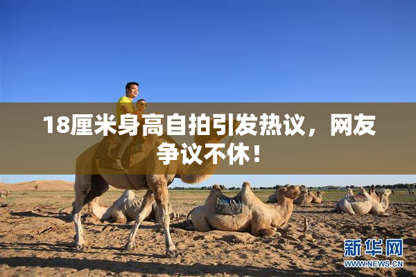 18厘米身高自拍引发热议，网友争议不休！