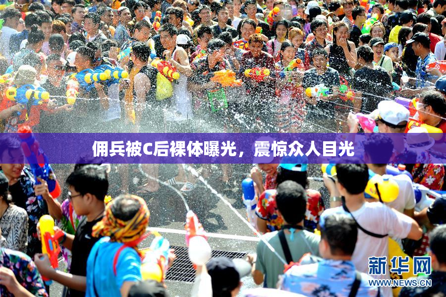 佣兵被C后裸体曝光，震惊众人目光