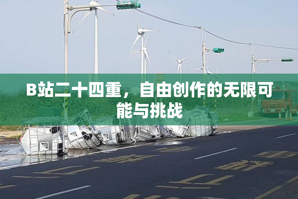 B站二十四重，自由创作的无限可能与挑战