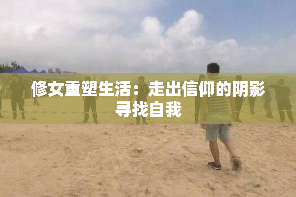 修女重塑生活：走出信仰的阴影寻找自我