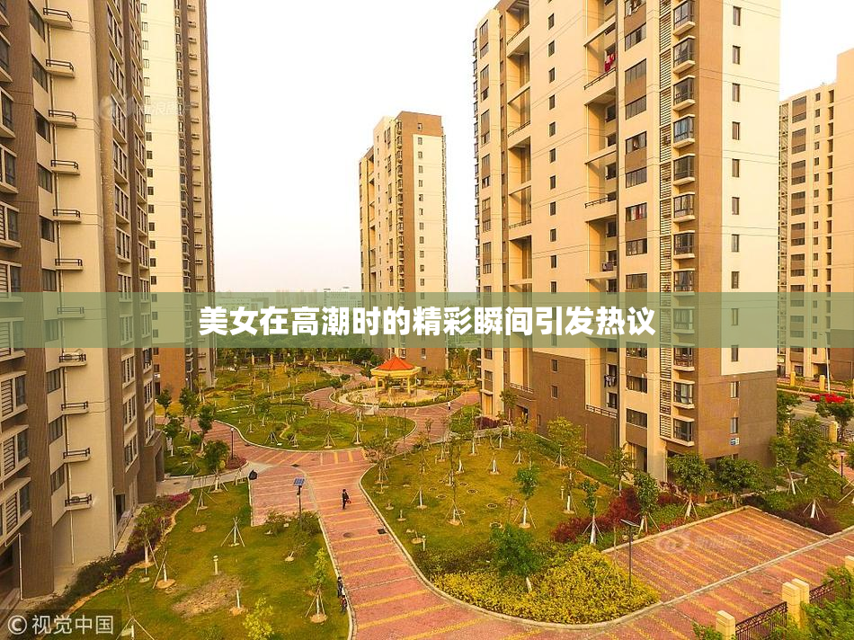 美女在高潮时的精彩瞬间引发热议