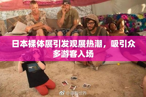 日本裸体展引发观展热潮，吸引众多游客入场