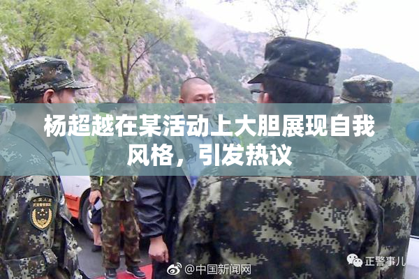 杨超越在某活动上大胆展现自我风格，引发热议