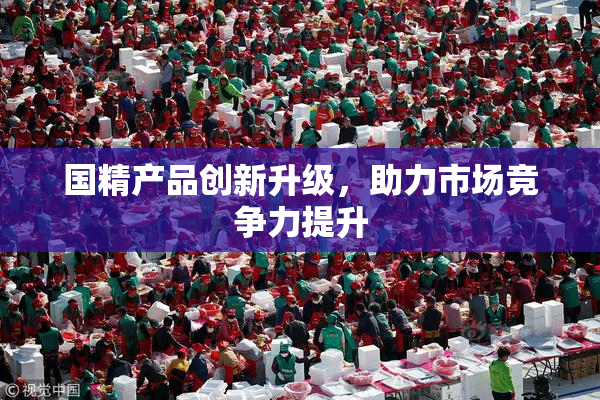 国精产品创新升级，助力市场竞争力提升