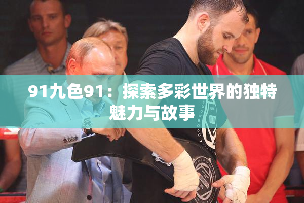 91九色91：探索多彩世界的独特魅力与故事