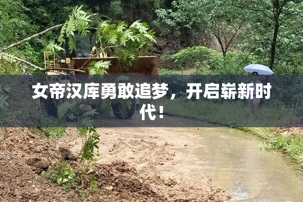 女帝汉库勇敢追梦，开启崭新时代！