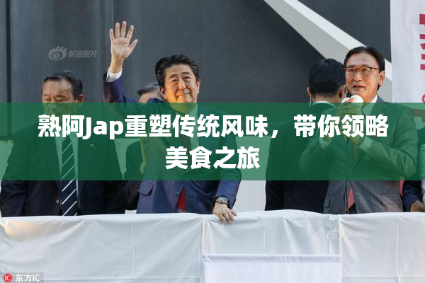 熟阿Jap重塑传统风味，带你领略美食之旅