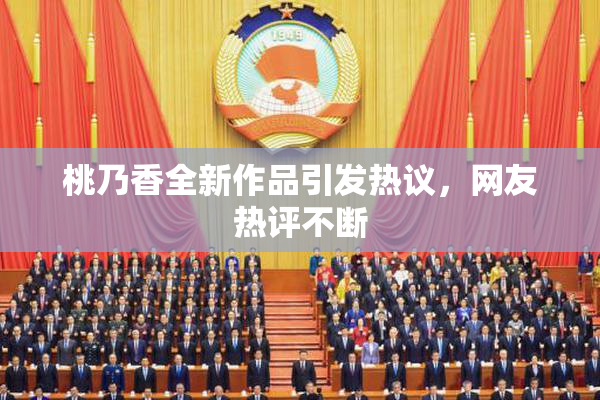 桃乃香全新作品引发热议，网友热评不断