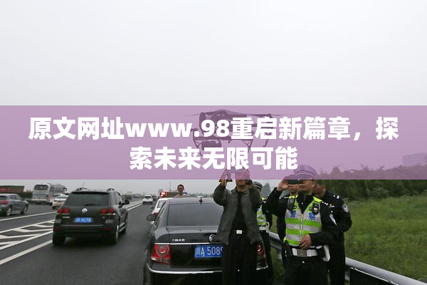 原文网址www.98重启新篇章，探索未来无限可能