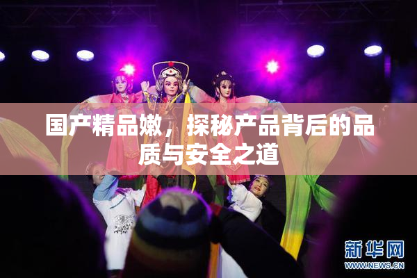 国产精品嫩，探秘产品背后的品质与安全之道