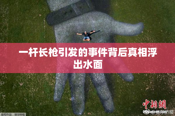 一杆长枪引发的事件背后真相浮出水面