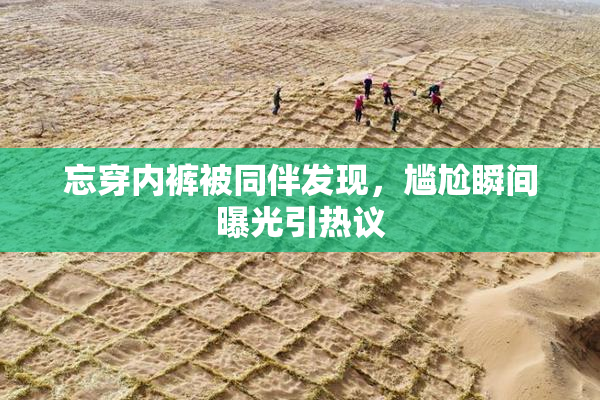 忘穿内裤被同伴发现，尴尬瞬间曝光引热议