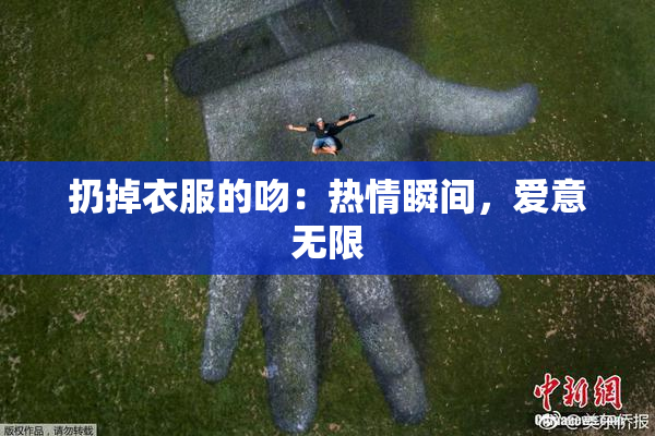 扔掉衣服的吻：热情瞬间，爱意无限
