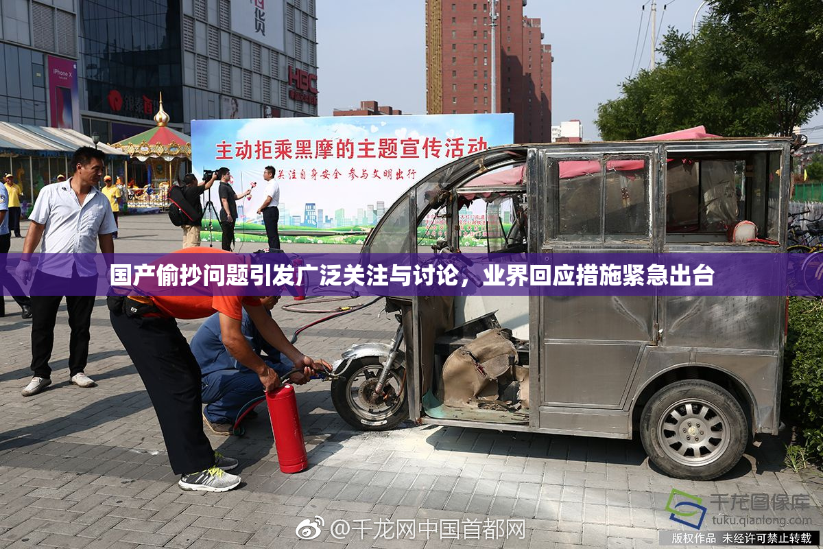 国产偷抄问题引发广泛关注与讨论，业界回应措施紧急出台
