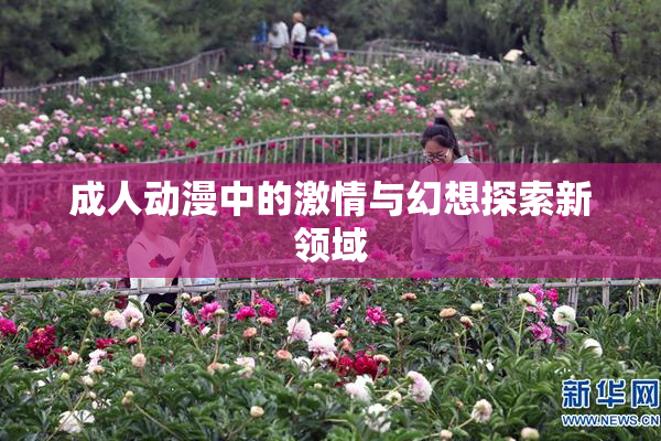 成人动漫中的激情与幻想探索新领域