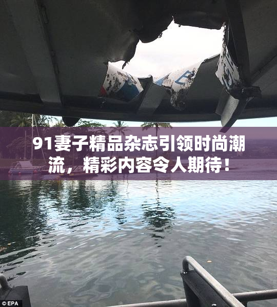91妻子精品杂志引领时尚潮流，精彩内容令人期待！