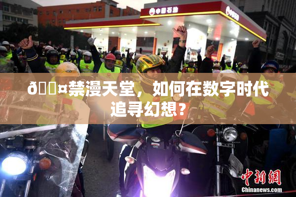 🖤禁漫天堂，如何在数字时代追寻幻想？