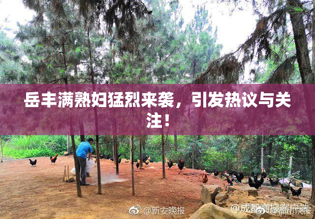 岳丰满熟妇猛烈来袭，引发热议与关注！