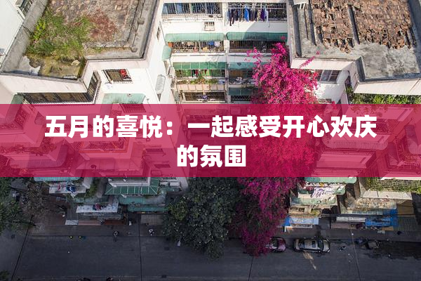 五月的喜悦：一起感受开心欢庆的氛围