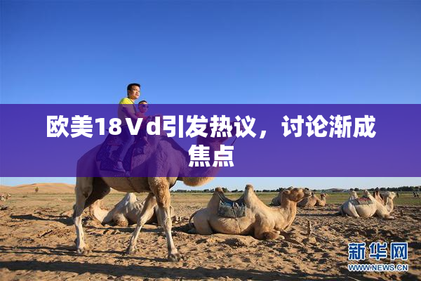 欧美18Ⅴd引发热议，讨论渐成焦点