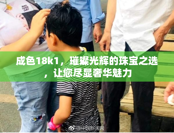 成色18k1，璀璨光辉的珠宝之选，让您尽显奢华魅力