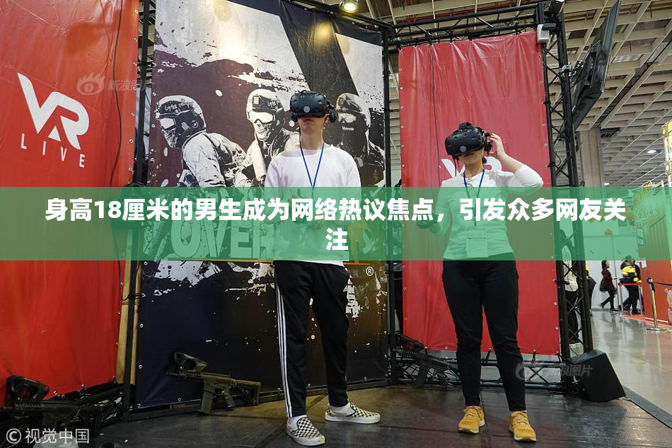 身高18厘米的男生成为网络热议焦点，引发众多网友关注