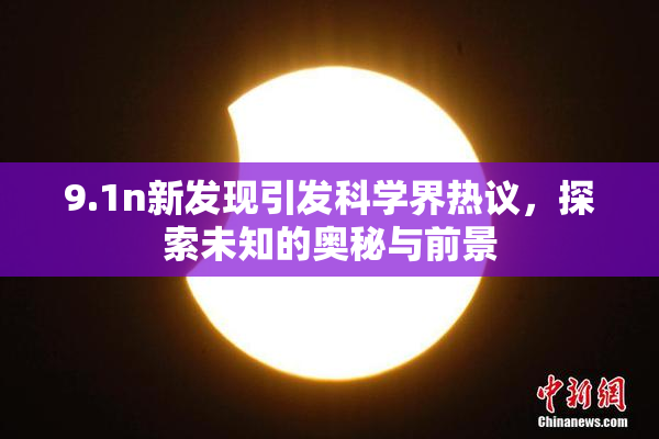 9.1n新发现引发科学界热议，探索未知的奥秘与前景