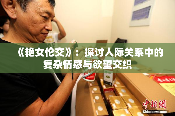 《艳女伦交》：探讨人际关系中的复杂情感与欲望交织
