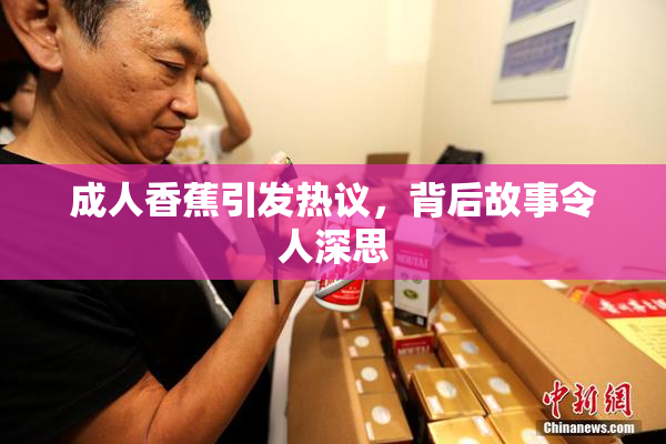 成人香蕉引发热议，背后故事令人深思