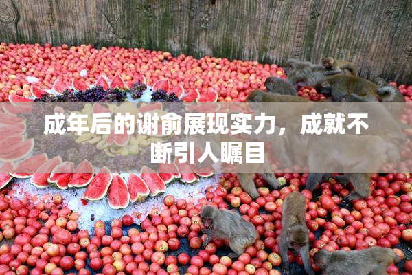 成年后的谢俞展现实力，成就不断引人瞩目