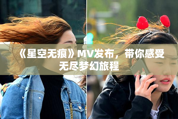《星空无痕》MV发布，带你感受无尽梦幻旅程