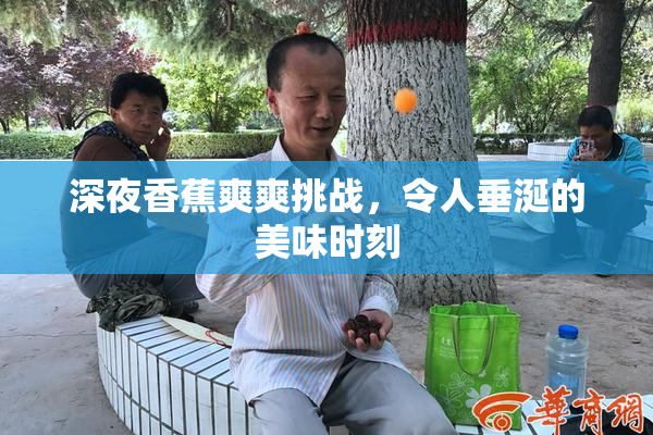 深夜香蕉爽爽挑战，令人垂涎的美味时刻