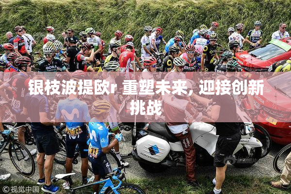 银枝波提欧r 重塑未来, 迎接创新挑战