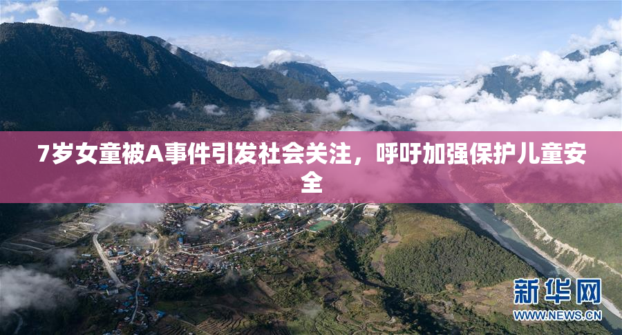 7岁女童被A事件引发社会关注，呼吁加强保护儿童安全